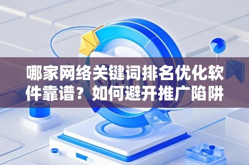 哪家网络关键词排名优化软件靠谱？如何避开推广陷阱妙招？